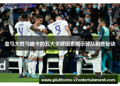 皇马大胜马略卡的五大关键因素揭示球队制胜秘诀