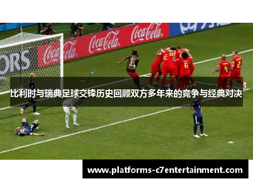 比利时与瑞典足球交锋历史回顾双方多年来的竞争与经典对决