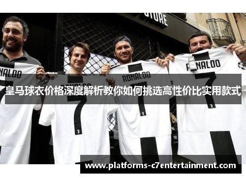 皇马球衣价格深度解析教你如何挑选高性价比实用款式 皇马球衣价格深度解析教你如何挑选高性价比实用款式
