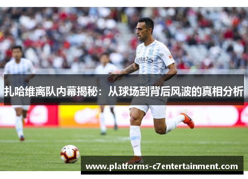 扎哈维离队内幕揭秘：从球场到背后风波的真相分析