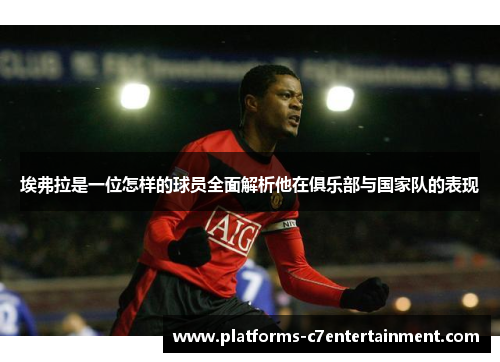 埃弗拉是一位怎样的球员全面解析他在俱乐部与国家队的表现