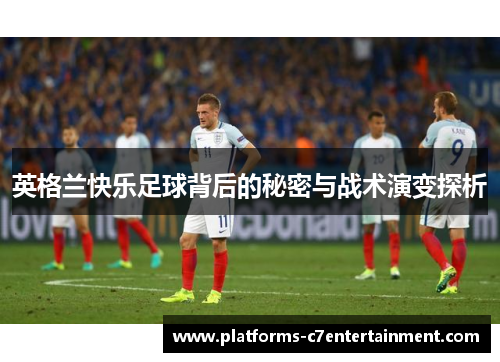 英格兰快乐足球背后的秘密与战术演变探析