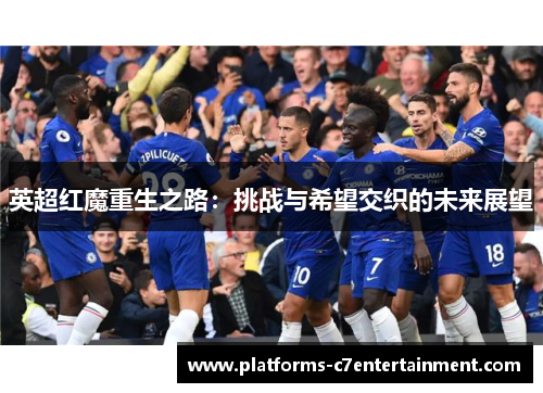 英超红魔重生之路：挑战与希望交织的未来展望