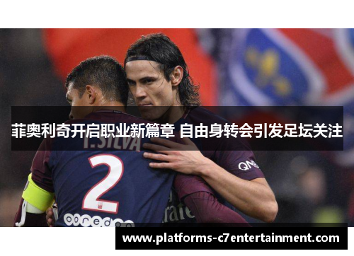 菲奥利奇开启职业新篇章 自由身转会引发足坛关注