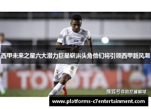 西甲未来之星六大潜力巨星崭露头角他们将引领西甲新风潮