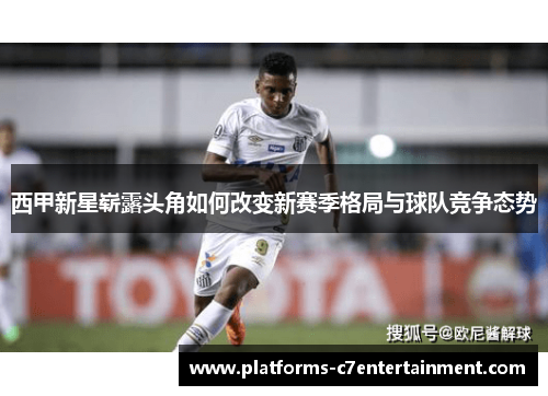 西甲新星崭露头角如何改变新赛季格局与球队竞争态势