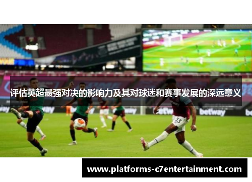 评估英超最强对决的影响力及其对球迷和赛事发展的深远意义