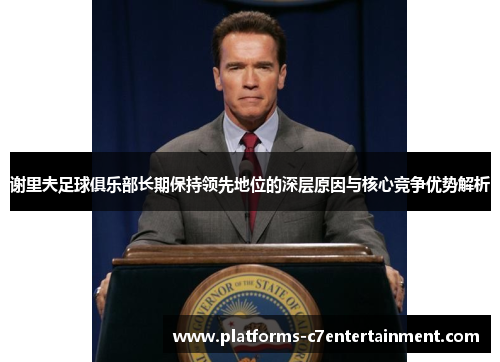 谢里夫足球俱乐部长期保持领先地位的深层原因与核心竞争优势解析