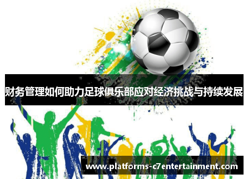 财务管理如何助力足球俱乐部应对经济挑战与持续发展