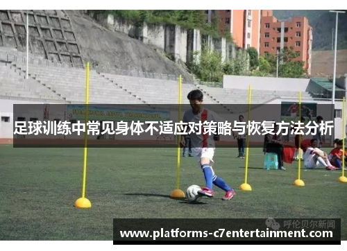 足球训练中常见身体不适应对策略与恢复方法分析