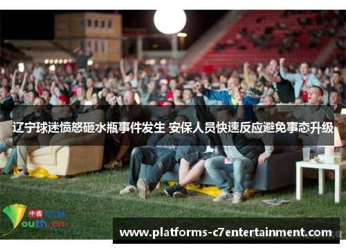 辽宁球迷愤怒砸水瓶事件发生 安保人员快速反应避免事态升级