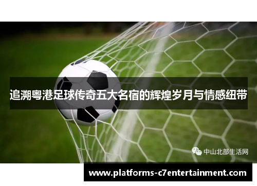 追溯粤港足球传奇五大名宿的辉煌岁月与情感纽带