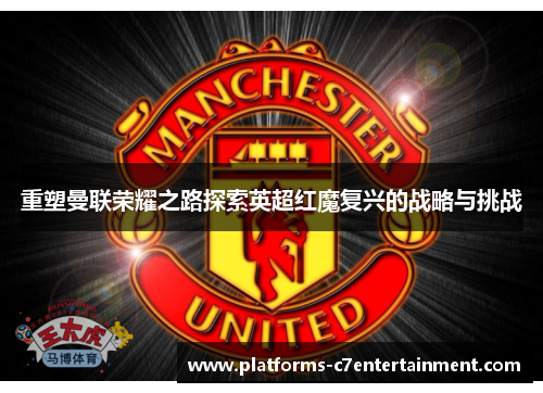 重塑曼联荣耀之路探索英超红魔复兴的战略与挑战