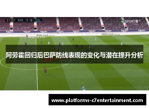 阿劳霍回归后巴萨防线表现的变化与潜在提升分析