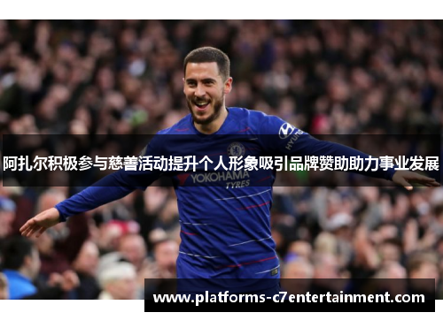 阿扎尔积极参与慈善活动提升个人形象吸引品牌赞助助力事业发展