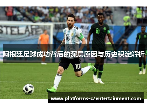 阿根廷足球成功背后的深层原因与历史积淀解析