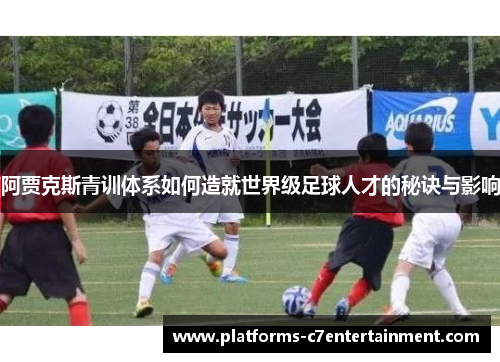 阿贾克斯青训体系如何造就世界级足球人才的秘诀与影响