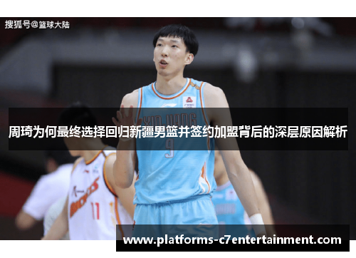 周琦为何最终选择回归新疆男篮并签约加盟背后的深层原因解析