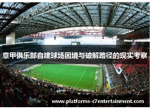 意甲俱乐部自建球场困境与破解路径的现实考察 意甲俱乐部自建球场困境与破解路径的现实考察