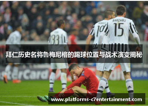 拜仁历史名将鲁梅尼格的踢球位置与战术演变揭秘 拜仁历史名将鲁梅尼格的踢球位置与战术演变揭秘