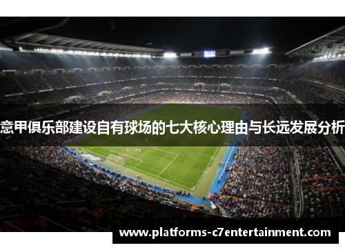 意甲俱乐部建设自有球场的七大核心理由与长远发展分析 意甲俱乐部建设自有球场的七大核心理由与长远发展分析