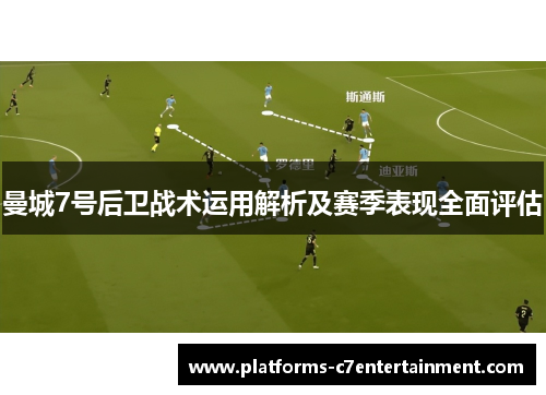曼城7号后卫战术运用解析及赛季表现全面评估