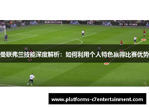 曼联弗兰技能深度解析:如何利用个人特色赢得比赛优势 曼联弗兰技能深度解析:如何利用个人特色赢得比赛优势