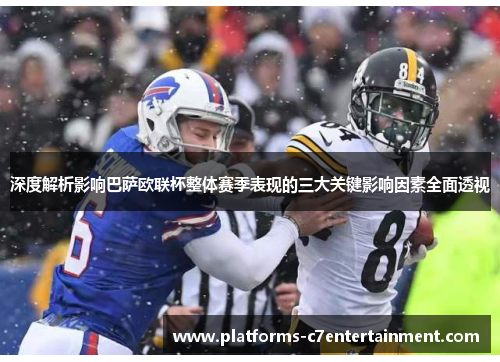 深度解析影响巴萨欧联杯整体赛季表现的三大关键影响因素全面透视 深度解析影响巴萨欧联杯整体赛季表现的三大关键影响因素全面透视