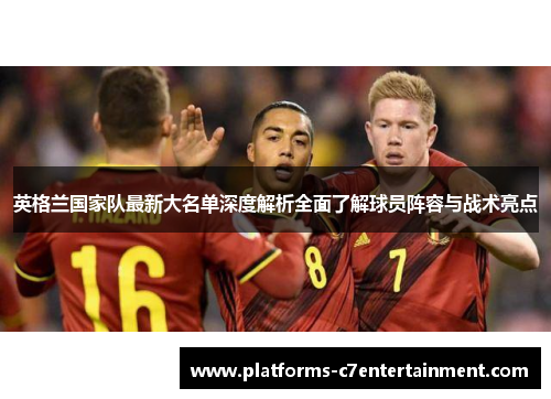 英格兰国家队最新大名单深度解析全面了解球员阵容与战术亮点