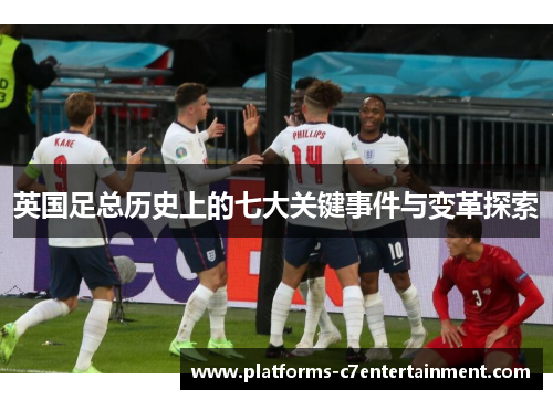 英国足总历史上的七大关键事件与变革探索