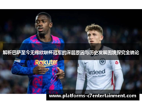 解析巴萨至今无缘欧联杯冠军的深层原因与历史发展困境探究全貌论 解析巴萨至今无缘欧联杯冠军的深层原因与历史发展困境探究全貌论