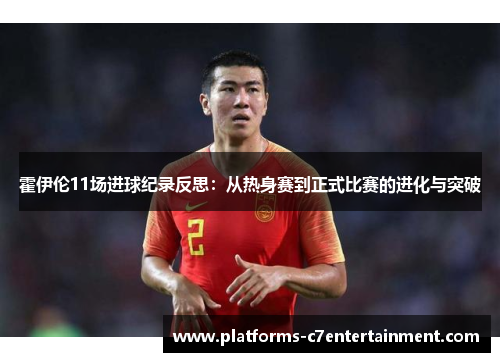 霍伊伦11场进球纪录反思：从热身赛到正式比赛的进化与突破