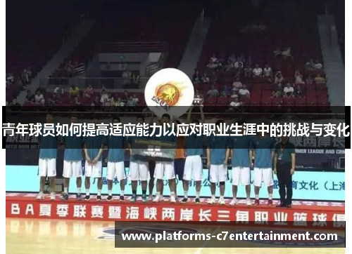 青年球员如何提高适应能力以应对职业生涯中的挑战与变化 青年球员如何提高适应能力以应对职业生涯中的挑战与变化