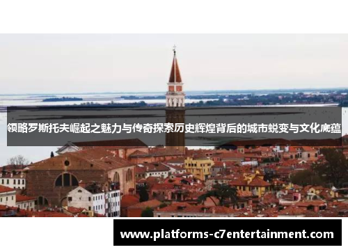 领略罗斯托夫崛起之魅力与传奇探索历史辉煌背后的城市蜕变与文化底蕴 领略罗斯托夫崛起之魅力与传奇探索历史辉煌背后的城市蜕变与文化底蕴