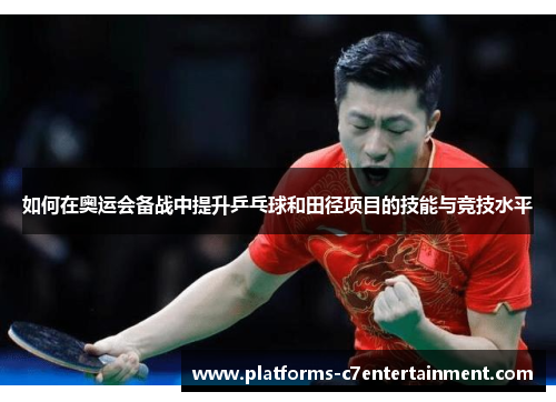 如何在奥运会备战中提升乒乓球和田径项目的技能与竞技水平