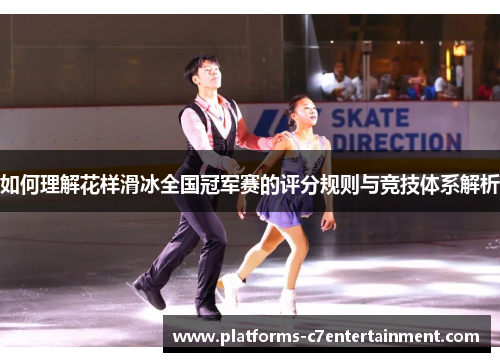如何理解花样滑冰全国冠军赛的评分规则与竞技体系解析