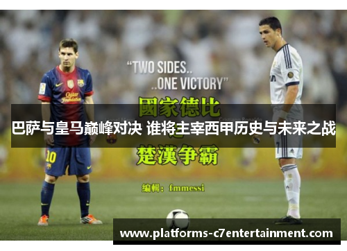 巴萨与皇马巅峰对决 谁将主宰西甲历史与未来之战