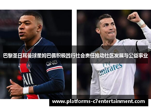 巴黎圣日耳曼球星姆巴佩积极践行社会责任推动社区发展与公益事业