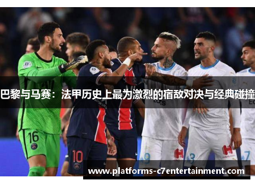 巴黎与马赛：法甲历史上最为激烈的宿敌对决与经典碰撞