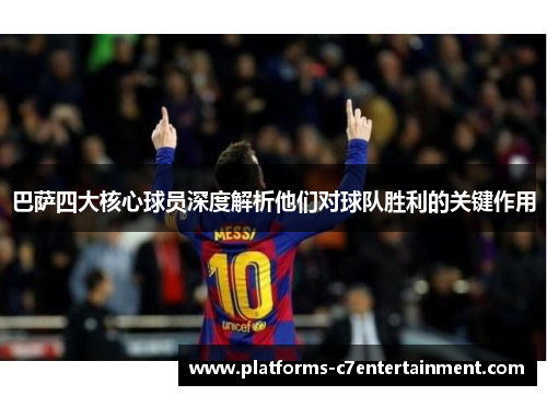 巴萨四大核心球员深度解析他们对球队胜利的关键作用