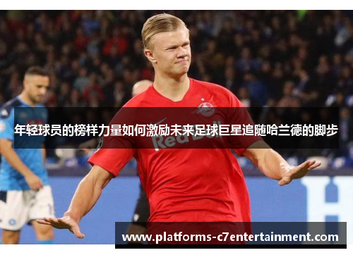 年轻球员的榜样力量如何激励未来足球巨星追随哈兰德的脚步