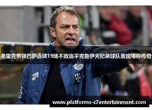 弗里克带领巴萨连续19场不败追平克鲁伊夫纪录球队表现堪称传奇