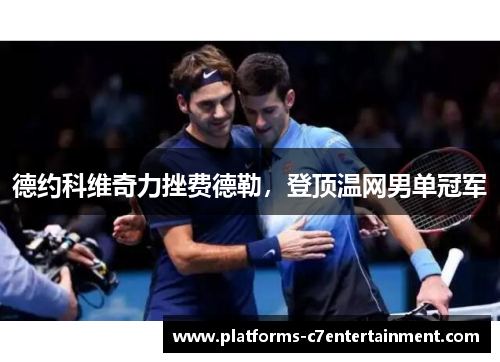 德约科维奇力挫费德勒，登顶温网男单冠军