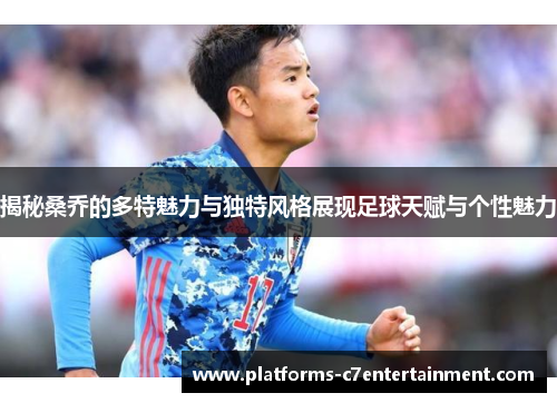 揭秘桑乔的多特魅力与独特风格展现足球天赋与个性魅力