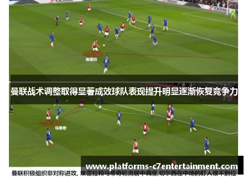 曼联战术调整取得显著成效球队表现提升明显逐渐恢复竞争力