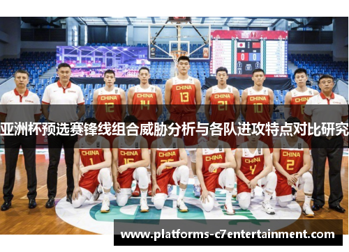 亚洲杯预选赛锋线组合威胁分析与各队进攻特点对比研究