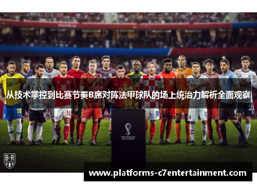 从技术掌控到比赛节奏B席对阵法甲球队的场上统治力解析全面观察