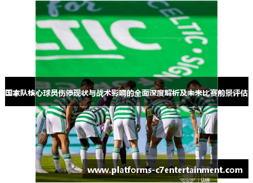 国家队核心球员伤停现状与战术影响的全面深度解析及未来比赛前景评估