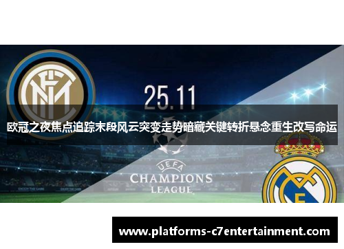 欧冠之夜焦点追踪末段风云突变走势暗藏关键转折悬念重生改写命运
