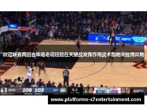 欧冠联赛两回合策略老将经验在关键战发挥作用战术前瞻决胜博弈局